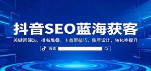 2026抖音SEO精准引流实战课:关键词筛选×排名卡位×转化提升全流程教学-元界资源网